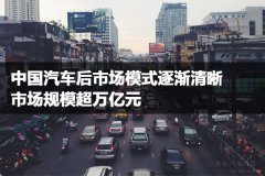 中國汽車后市場模式逐漸清晰，市場規(guī)模超萬億